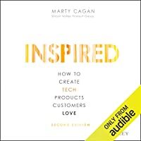 Inspired: How to Create Tech Products Customers Love- Second Edition